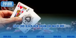 Cách Chơi Blackjack Chuẩn 100% Theo Cao Thủ RR88 Chia Sẻ