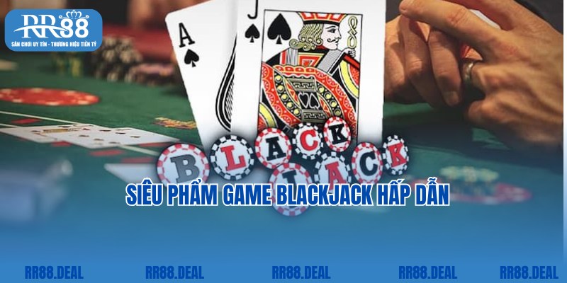 Bật mí thông tin về game bài cùng cách chơi Blackjack đơn giản