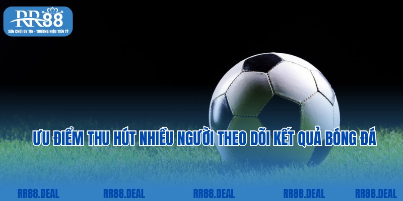 Ưu điểm thu hút hội viên theo dõi kết quả bóng đá tại RR88